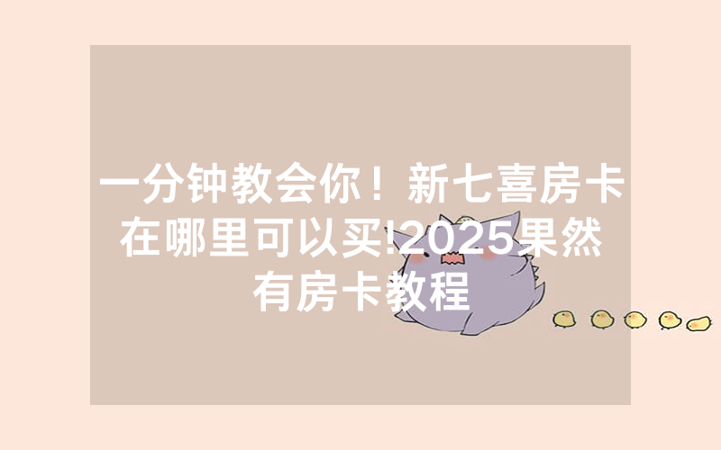 一分钟教会你！新七喜房卡在哪里可以买!2025果然有房卡教程