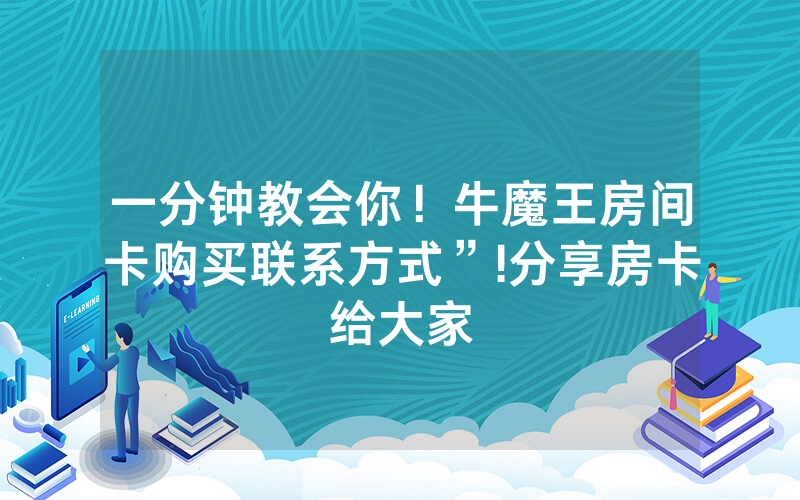 一分钟教会你！牛魔王房间卡购买联系方式”!分享房卡给大家