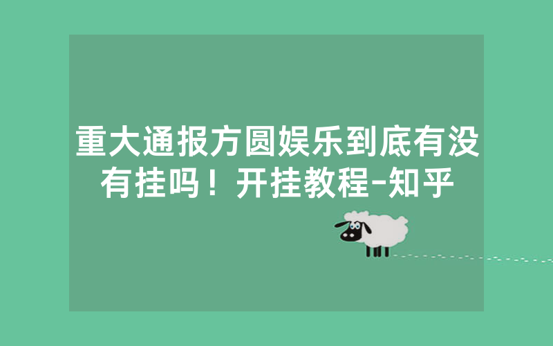 重大通报方圆娱乐到底有没有挂吗！开挂教程-知乎
