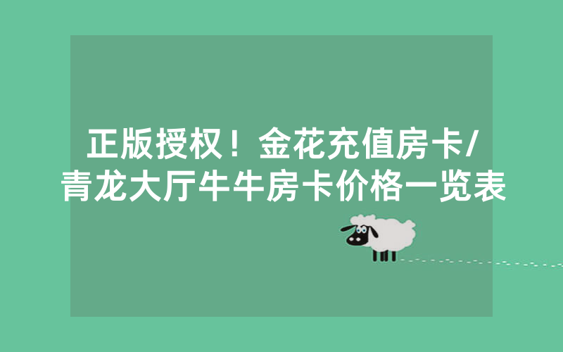 正版授权！金花充值房卡/青龙大厅牛牛房卡价格一览表