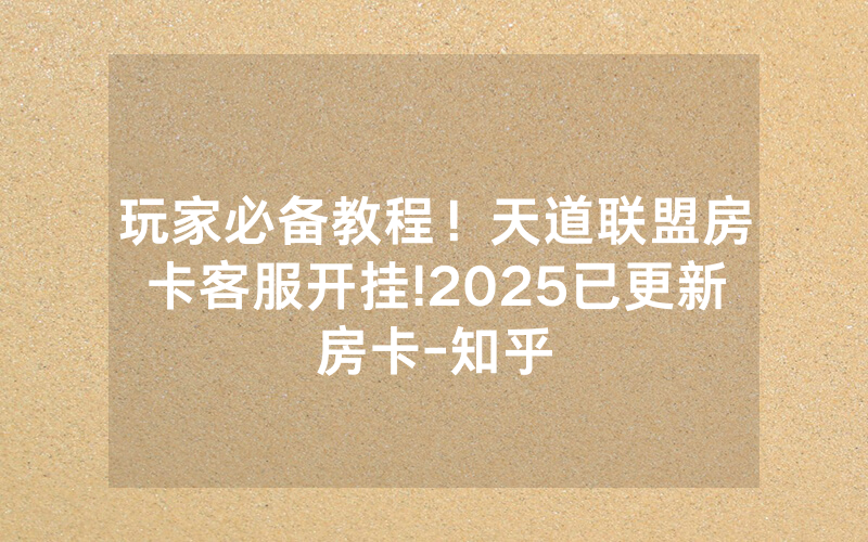 玩家必备教程！天道联盟房卡客服开挂!2025已更新房卡-知乎