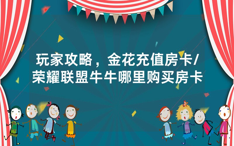 玩家攻略，金花充值房卡/荣耀联盟牛牛哪里购买房卡