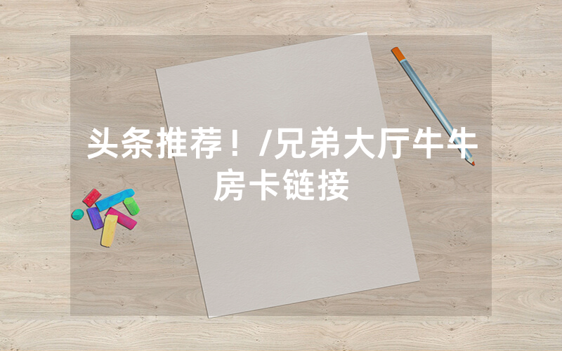 头条推荐！/兄弟大厅牛牛房卡链接