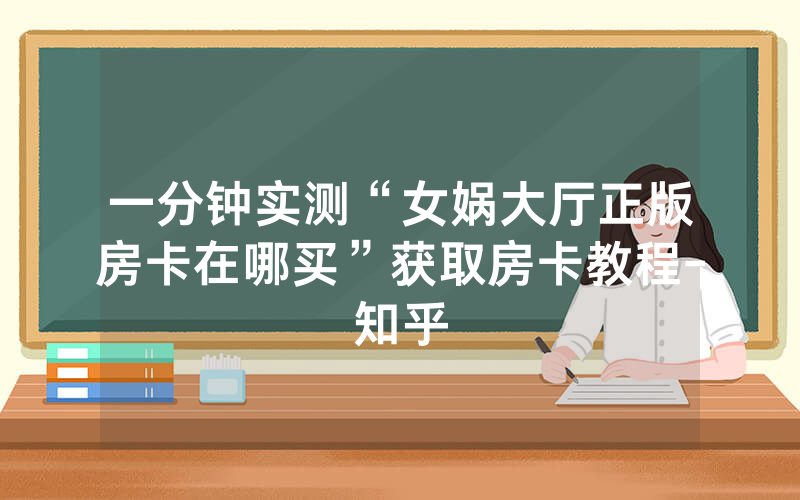 一分钟实测“女娲大厅正版房卡在哪买”获取房卡教程-知乎