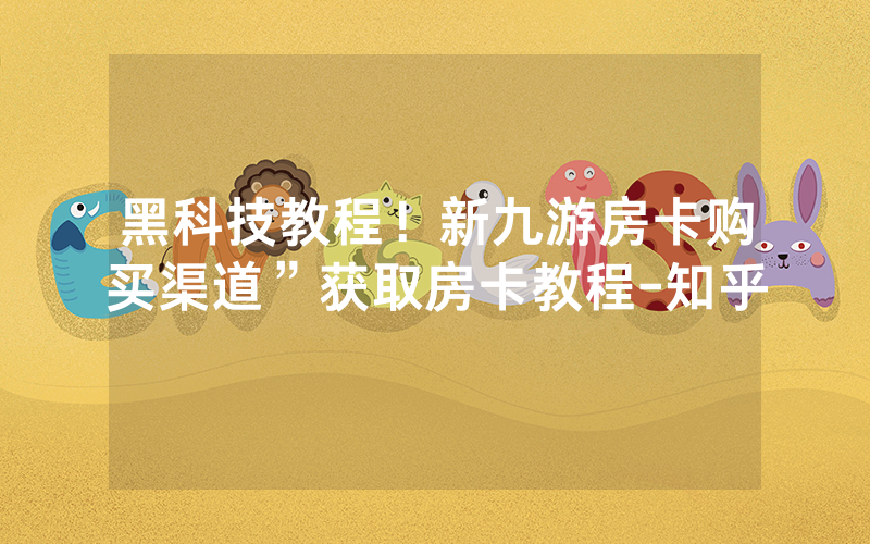 黑科技教程！新九游房卡购买渠道”获取房卡教程-知乎