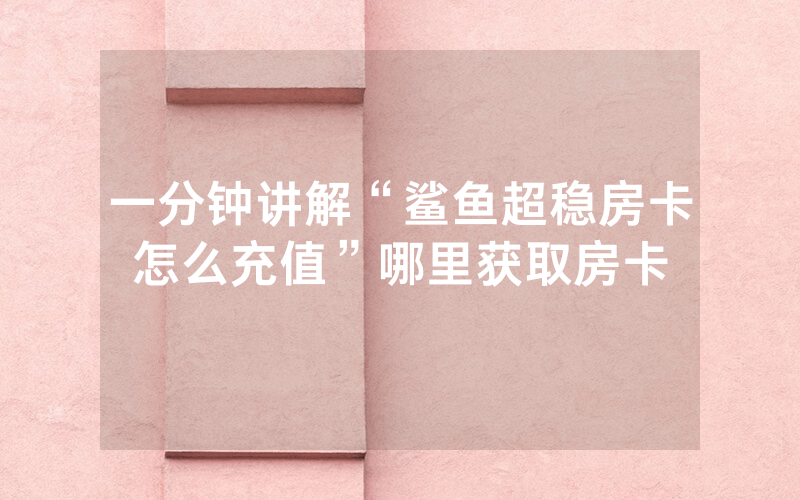 一分钟讲解“鲨鱼超稳房卡怎么充值”哪里获取房卡