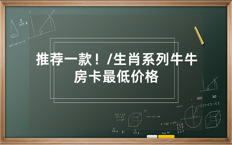 推荐一款！/生肖系列牛牛房卡最低价格
