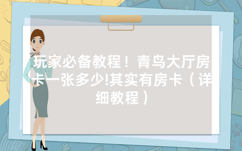 玩家必备教程！青鸟大厅房卡一张多少!其实有房卡（详细教程）