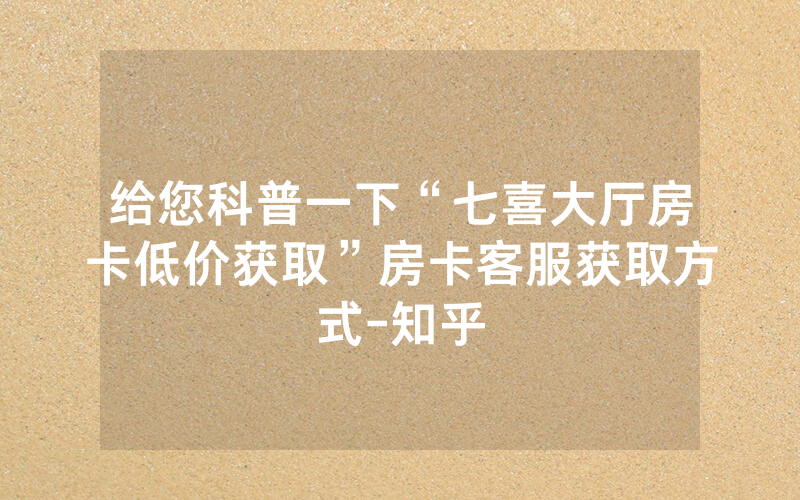 给您科普一下“七喜大厅房卡低价获取”房卡客服获取方式-知乎