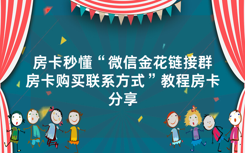 房卡秒懂“微信金花链接群房卡购买联系方式”教程房卡分享