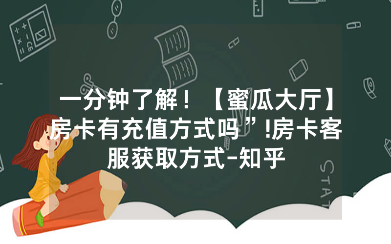 一分钟了解！【蜜瓜大厅】房卡有充值方式吗”!房卡客服获取方式-知乎