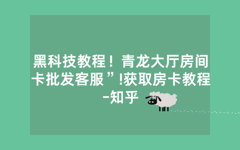 黑科技教程！青龙大厅房间卡批发客服”!获取房卡教程-知乎