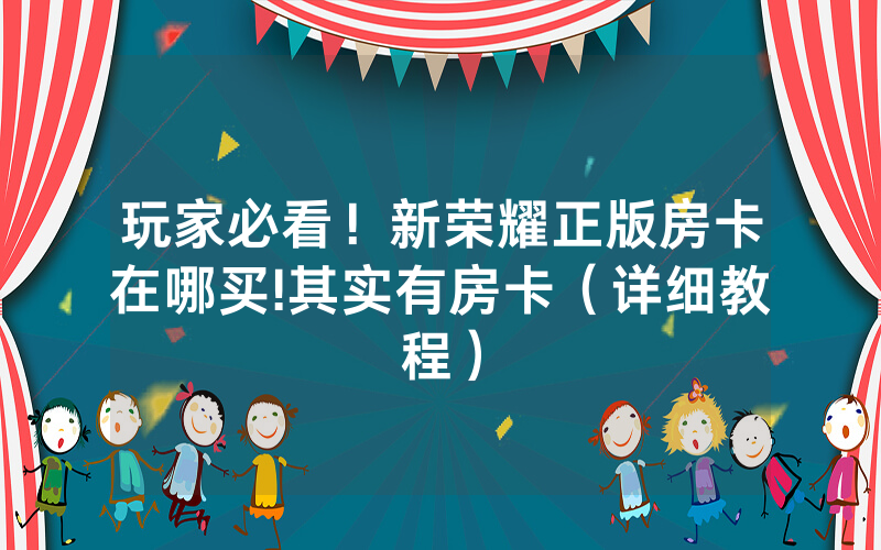 玩家必看！新荣耀正版房卡在哪买!其实有房卡（详细教程）