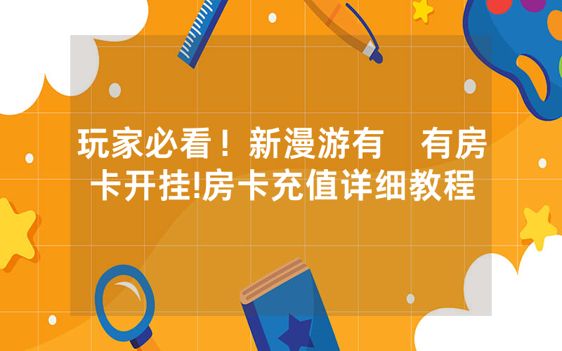 玩家必看！新漫游有沒有房卡开挂!房卡充值详细教程