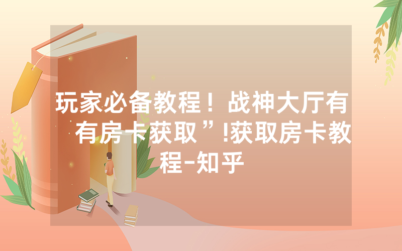 玩家必备教程！战神大厅有沒有房卡获取”!获取房卡教程-知乎