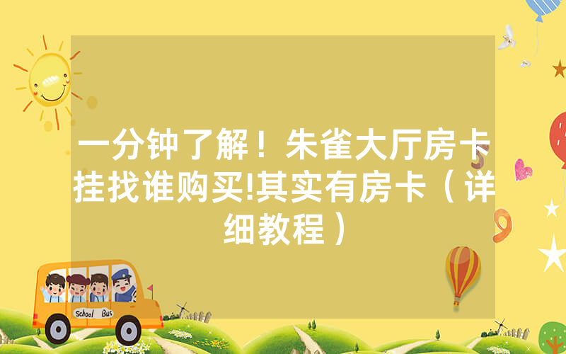 一分钟了解！朱雀大厅房卡挂找谁购买!其实有房卡（详细教程）