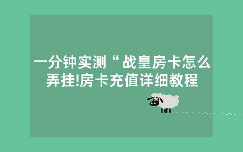 一分钟实测“战皇房卡怎么弄挂!房卡充值详细教程