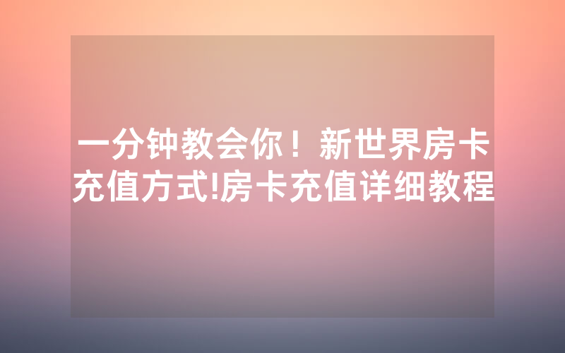 一分钟教会你！新世界房卡充值方式!房卡充值详细教程