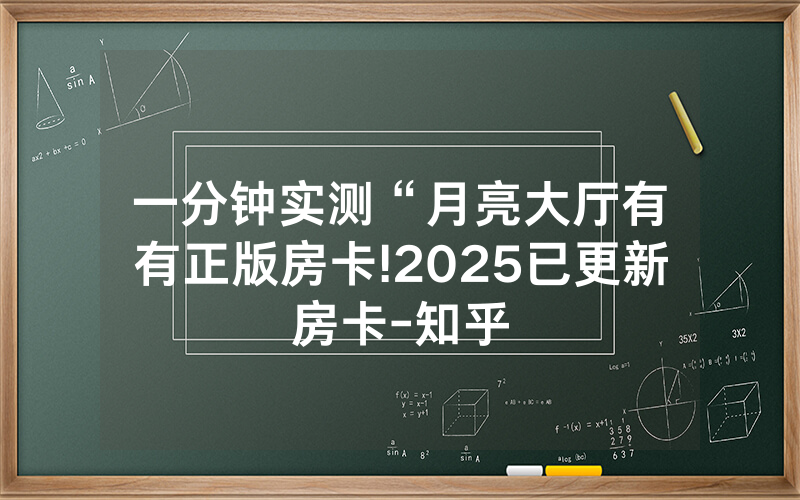 一分钟实测“月亮大厅有沒有正版房卡!2025已更新房卡-知乎