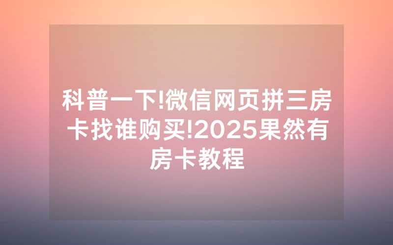 科普一下!微信网页拼三房卡找谁购买!2025果然有房卡教程