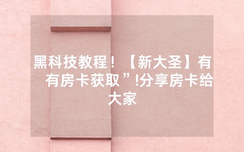 黑科技教程！【新大圣】有沒有房卡获取”!分享房卡给大家
