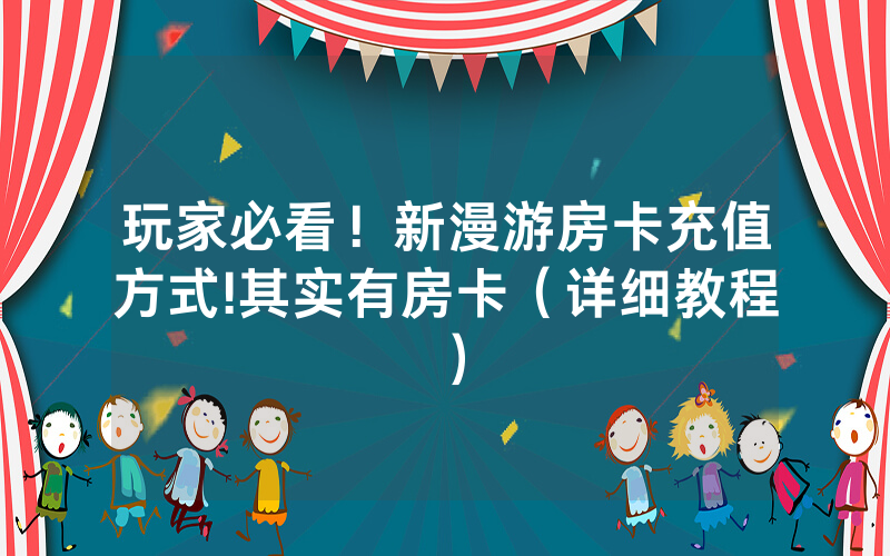 玩家必看！新漫游房卡充值方式!其实有房卡（详细教程）