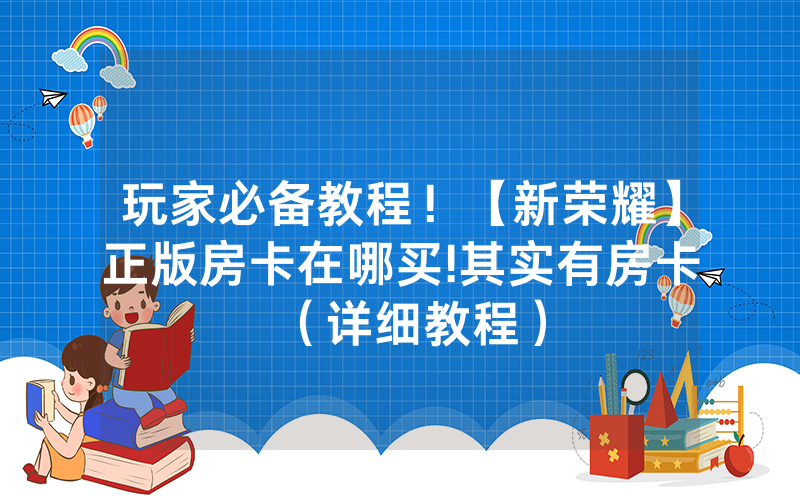 玩家必备教程！【新荣耀】正版房卡在哪买!其实有房卡（详细教程）