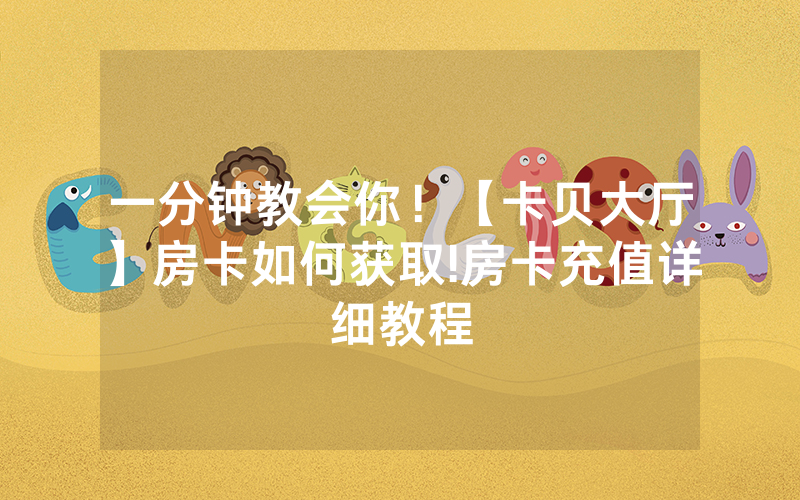 一分钟教会你！【卡贝大厅】房卡如何获取!房卡充值详细教程