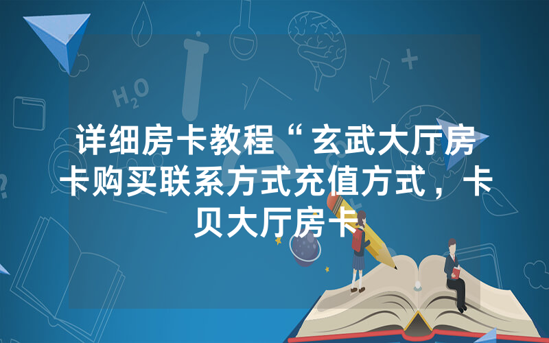 详细房卡教程“玄武大厅房卡购买联系方式充值方式，卡贝大厅房卡