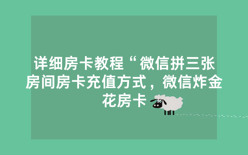 详细房卡教程“微信拼三张房间房卡充值方式，微信炸金花房卡