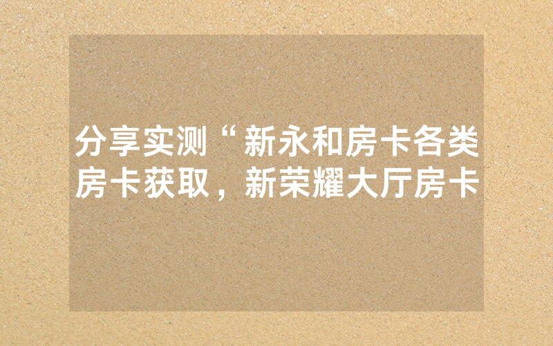 分享实测“新永和房卡各类房卡获取，新荣耀大厅房卡