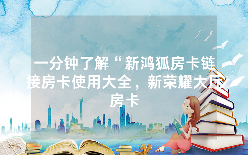 一分钟了解“新鸿狐房卡链接房卡使用大全，新荣耀大厅房卡