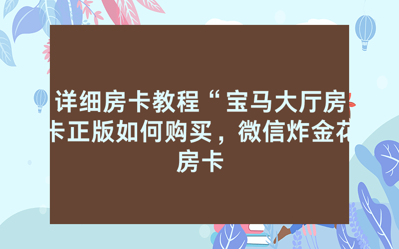 详细房卡教程“宝马大厅房卡正版如何购买，微信炸金花房卡