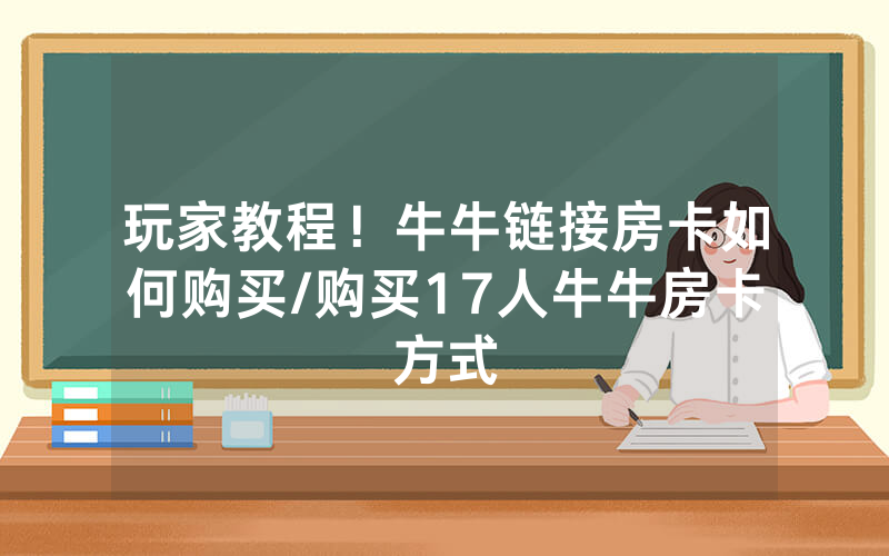 玩家教程！牛牛链接房卡如何购买/购买17人牛牛房卡方式