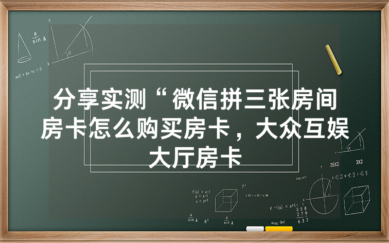 分享实测“微信拼三张房间房卡怎么购买房卡，大众互娱大厅房卡
