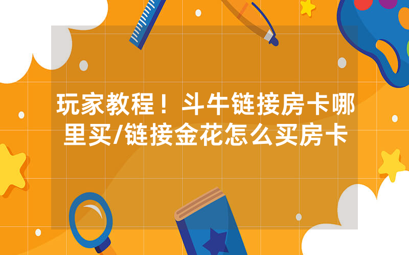 玩家教程！斗牛链接房卡哪里买/链接金花怎么买房卡