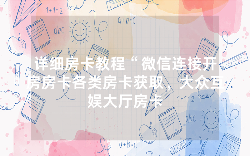 详细房卡教程“微信连接开房房卡各类房卡获取，大众互娱大厅房卡