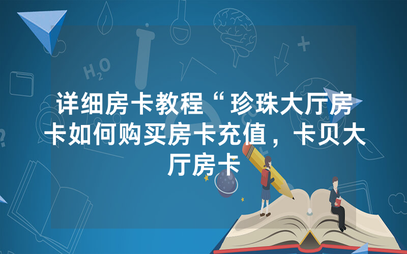 详细房卡教程“珍珠大厅房卡如何购买房卡充值，卡贝大厅房卡
