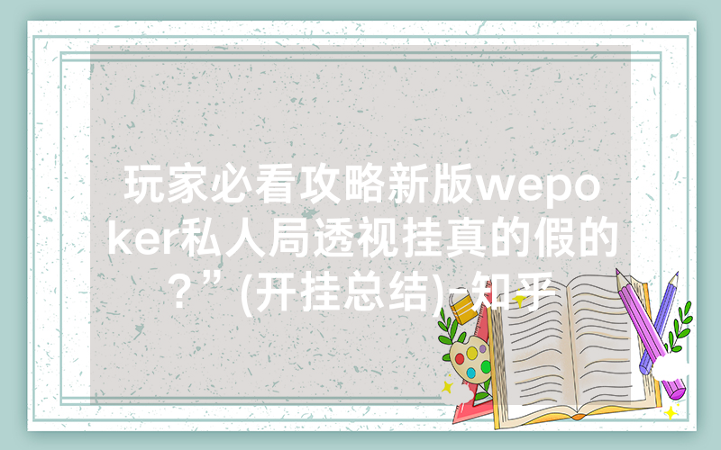 玩家必看攻略新版wepoker私人局透视挂真的假的?”(开挂总结)-知乎