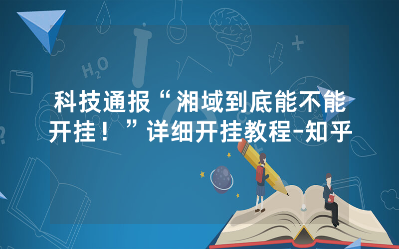 科技通报“湘域到底能不能开挂！”详细开挂教程-知乎