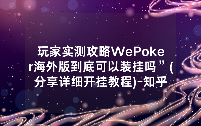 玩家实测攻略WePoker海外版到底可以装挂吗”(分享详细开挂教程)-知乎