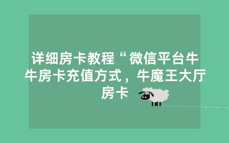 详细房卡教程“微信平台牛牛房卡充值方式，牛魔王大厅房卡