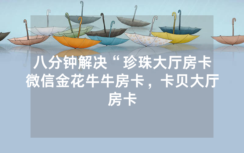 八分钟解决“珍珠大厅房卡微信金花牛牛房卡，卡贝大厅房卡