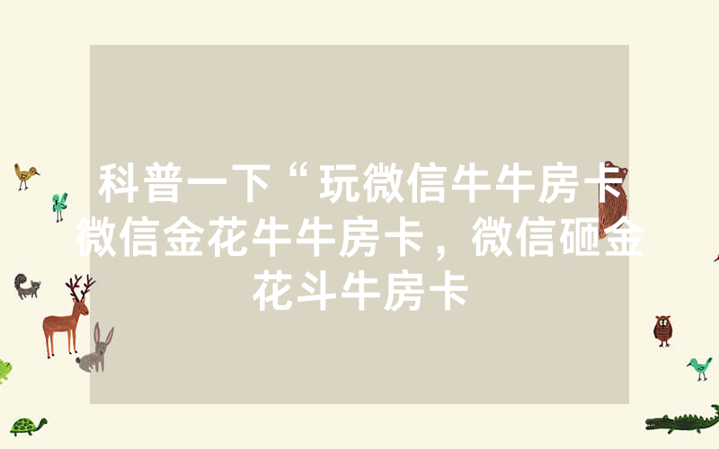 科普一下“玩微信牛牛房卡微信金花牛牛房卡，微信砸金花斗牛房卡