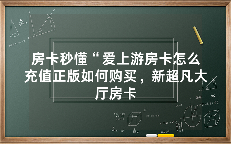 房卡秒懂“爱上游房卡怎么充值正版如何购买，新超凡大厅房卡