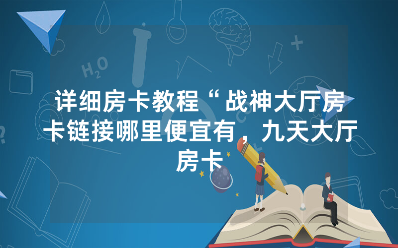详细房卡教程“战神大厅房卡链接哪里便宜有，九天大厅房卡