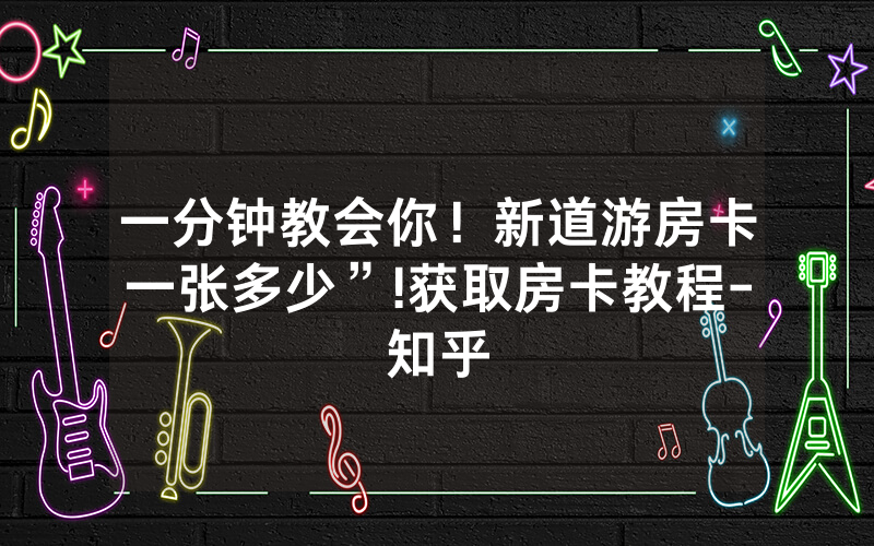 一分钟教会你！新道游房卡一张多少”!获取房卡教程-知乎