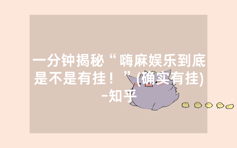 一分钟揭秘“嗨麻娱乐到底是不是有挂！”(确实有挂)-知乎