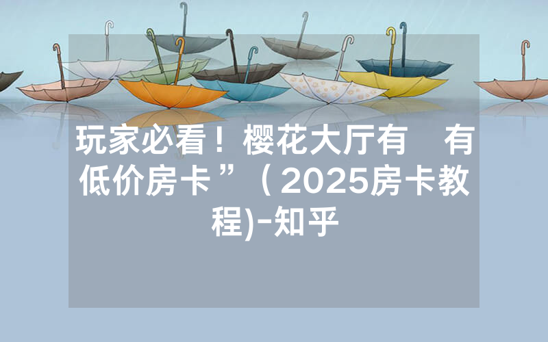 玩家必看！樱花大厅有沒有低价房卡”（2025房卡教程)-知乎