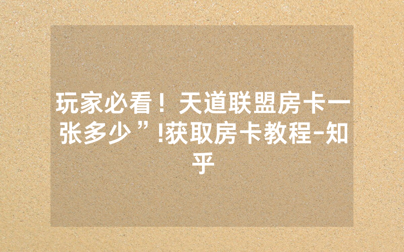 玩家必看！天道联盟房卡一张多少”!获取房卡教程-知乎